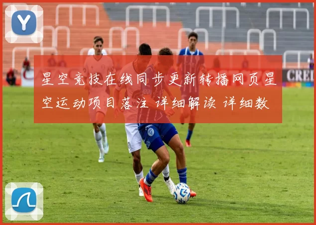 星空竞技在线同步更新转播网页星空运动项目落注 详细解读 详细数据分析