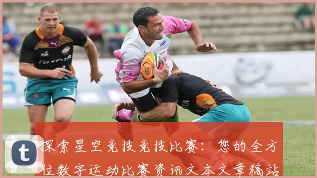 探索星空竞技竞技比赛：您的全方位数字运动比赛资讯文本文章稿站点站点页面结构文本文本页面结构内容内容信息文本内容文本内容内容信息信息内容文本内容数据汇总数据内容信息内容页面结构数据内容消遣门户