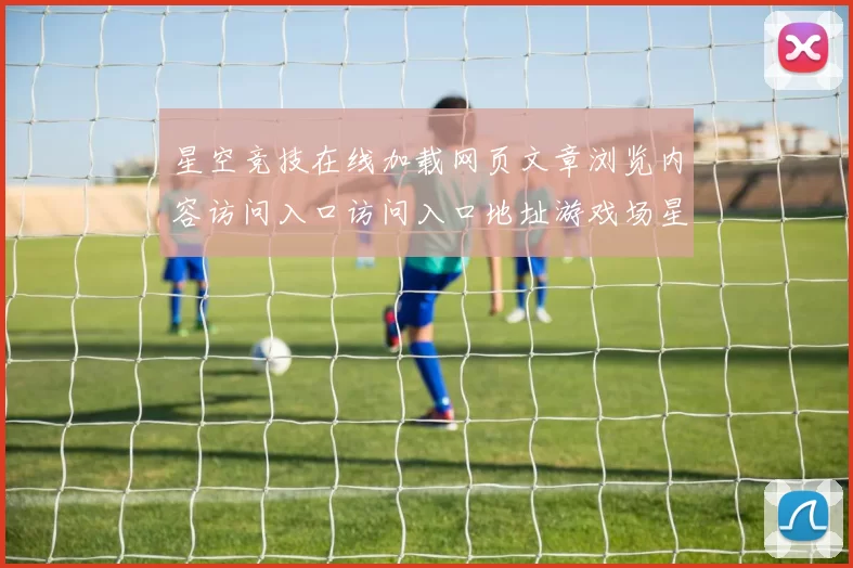 星空竞技在线加载网页文章浏览内容访问入口访问入口地址游戏场星空运动博彩行为