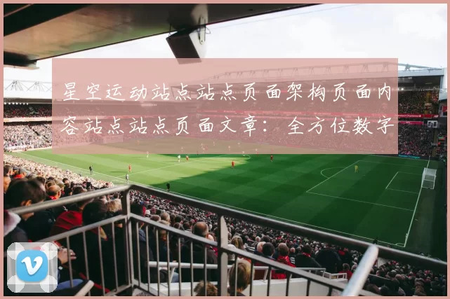 星空运动站点站点页面架构页面内容站点站点页面文章：全方位数字运动生态与进入者交流互动社区访客用户实时互动游戏访问娱乐过程