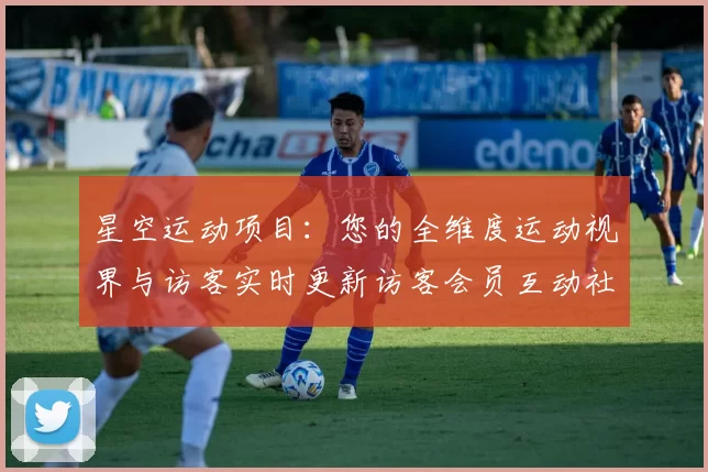 星空运动项目：您的全维度运动视界与访客实时更新访客会员互动社区互动游戏厅