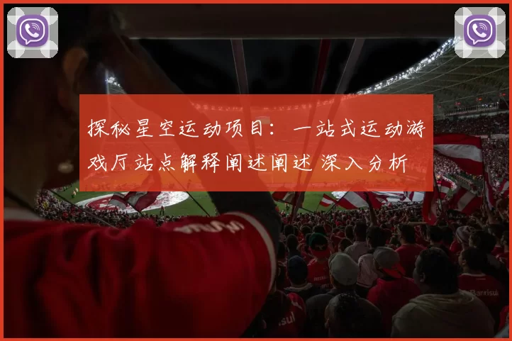 探秘星空运动项目：一站式运动游戏厅站点解释阐述阐述 深入分析 深度解析
