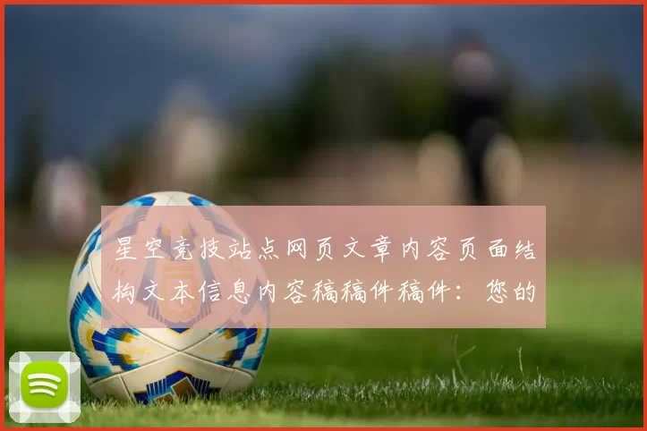 星空竞技站点网页文章内容页面结构文本信息内容稿稿件稿件：您的全方位数字运动竞技伙伴_2