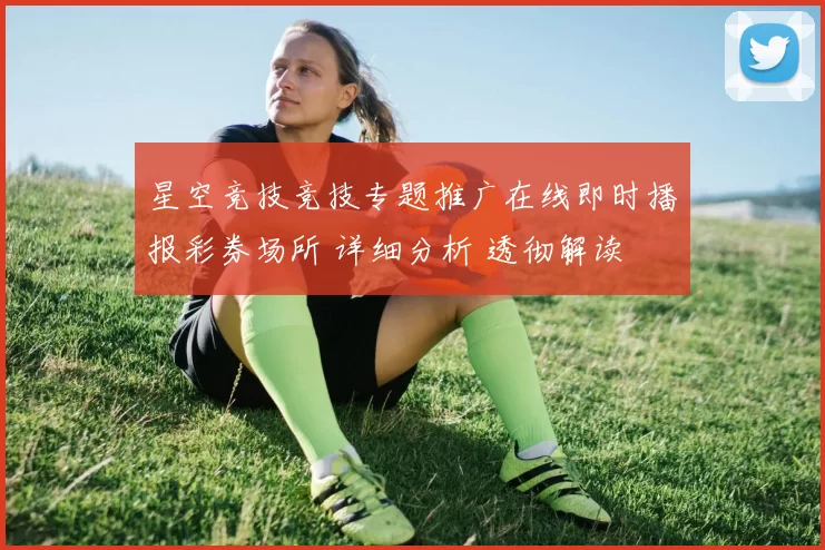 星空竞技竞技专题推广在线即时播报彩券场所 详细分析 透彻解读