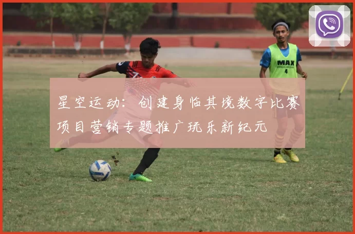 星空运动：创建身临其境数字比赛项目营销专题推广玩乐新纪元